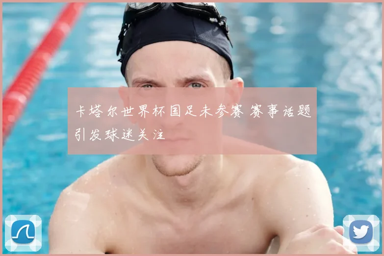 卡塔尔世界杯国足未参赛 赛事话题引发球迷关注