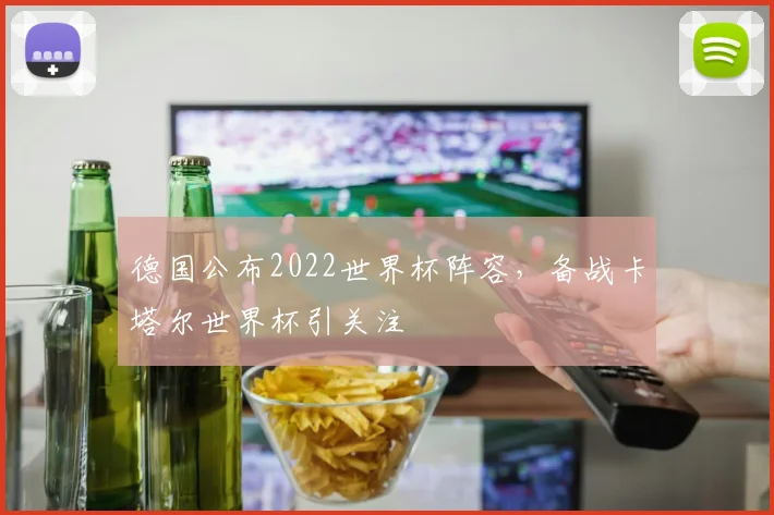 德国公布2022世界杯阵容，备战卡塔尔世界杯引关注