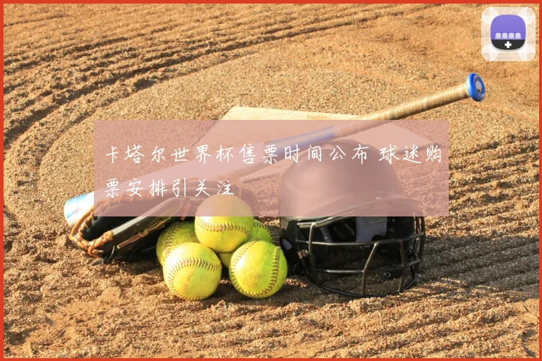 卡塔尔世界杯售票时间公布 球迷购票安排引关注