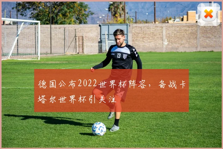 德国公布2022世界杯阵容，备战卡塔尔世界杯引关注
