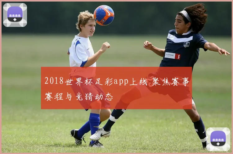 2018世界杯足彩app上线 聚焦赛事赛程与竞猜动态