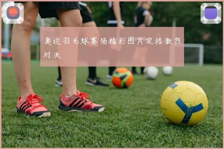 奥运羽毛球赛场精彩图片定格激烈对决